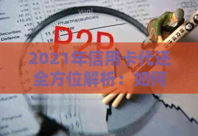 2021年信用卡代还全方位解析：如何选择、使用及常见问题解答