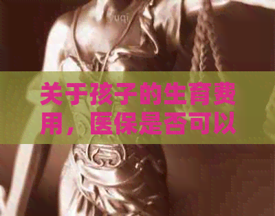 关于孩子的生育费用，医保是否可以全额报销？以用保障政策解读