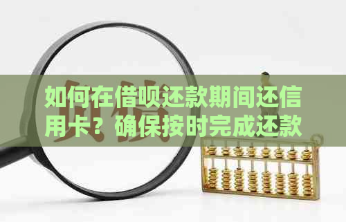 如何在网贷还款期间还信用卡？确保按时完成还款以避免逾期和罚息！