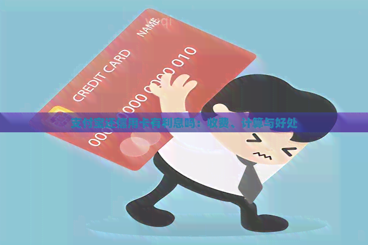 支付宝还信用卡有利息吗：收费、计算与好处