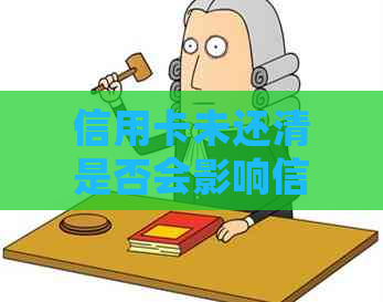 信用卡未还清是否会影响信用及如何解决？