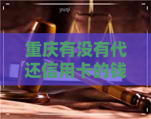 重庆有没有代还信用卡的钱