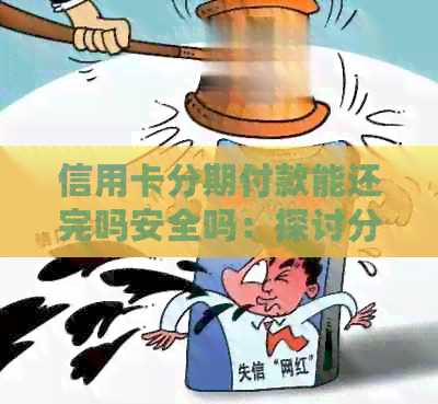 信用卡分期付款能还完吗安全吗：探讨分期付款的可行性与安全性
