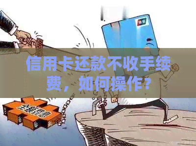 信用卡还款不收手续费，如何操作？
