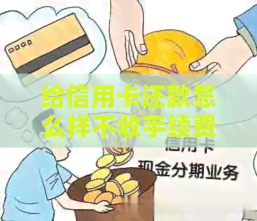 给信用卡还款怎么样不收手续费：安全快速免手续费，让您无忧还款！