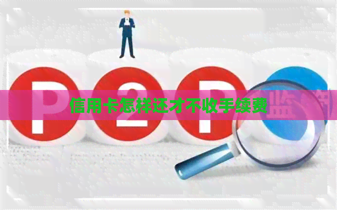 信用卡怎样还才不收手续费