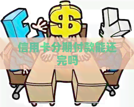 信用卡分期付款能还完吗