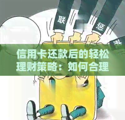信用卡还款后的轻松理财策略：如何合理使用信用额度