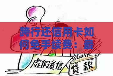 跨行还信用卡如何免手续费：最全攻略