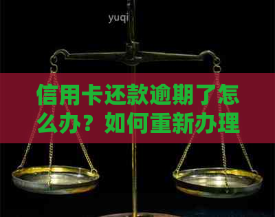信用卡还款逾期了怎么办？如何重新办理并解决逾期问题？