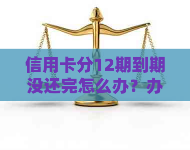 信用卡分12期到期没还完怎么办？办理相关手续流程