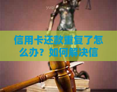 信用卡还款重复了怎么办？如何解决信用卡还款多余的问题？
