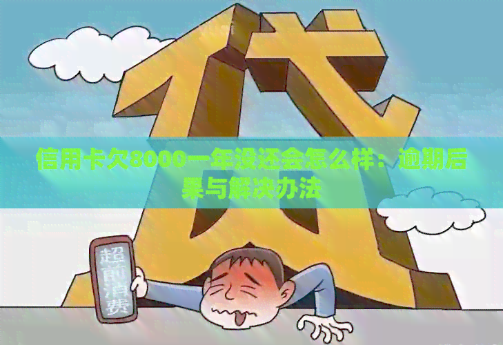 信用卡欠8000一年没还会怎么样：逾期后果与解决办法
