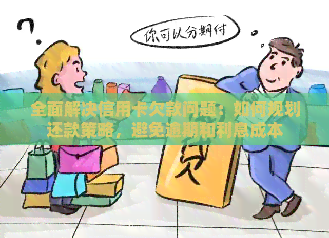 全面解决信用卡欠款问题:如何规划还款策略,避免逾期和利息成本 全面解决信用卡欠款问题:如何规划还款策略,避免逾期和利息成本