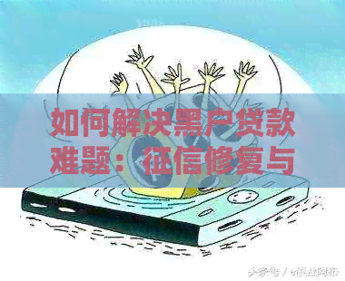 如何解决黑户贷款难题：修复与正规渠道申请