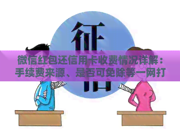 微信红包还信用卡收费情况详解：手续费来源、是否可免除等一网打尽