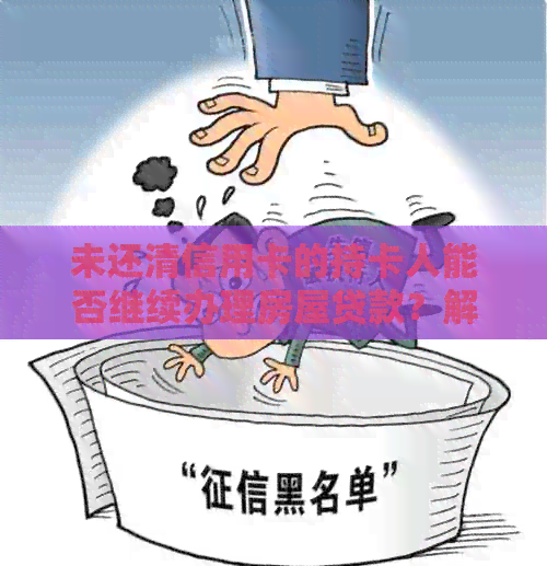 未还清信用卡的持卡人能否继续办理房屋贷款？解答购房者的疑问