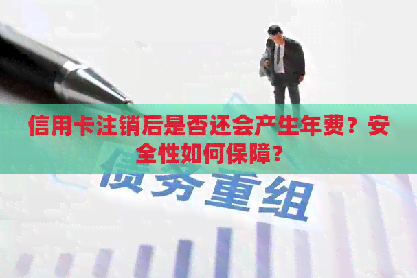 信用卡注销后是否还会产生年费？安全性如何保障？