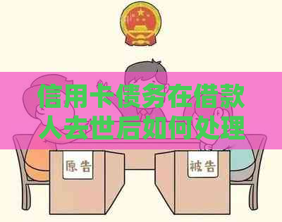 信用卡债务在借款人去世后如何处理？谁将承担还款责任？