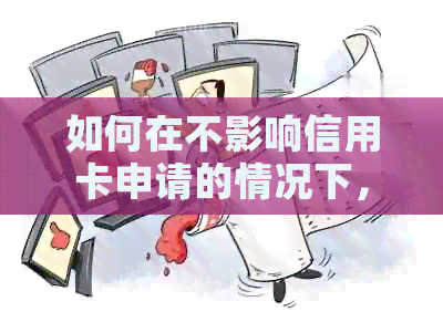 如何在不影响信用卡申请的情况下，查看个人报告？