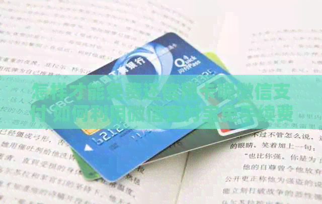 怎样才能免费还信用卡呢微信支付 如何利用微信支付宝免手续费还信用卡？