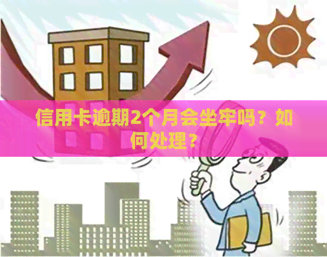 信用卡逾期2个月会坐牢吗？如何处理？