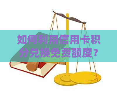 如何利用信用卡积分兑换免费额度？详细步骤解析与常见疑问解答