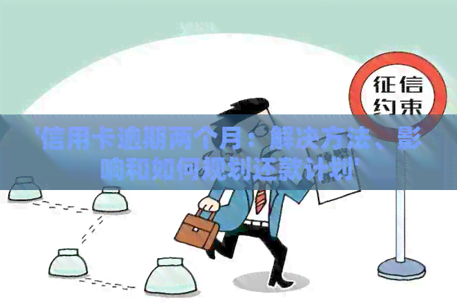 '信用卡逾期两个月：解决方法、影响和如何规划还款计划'