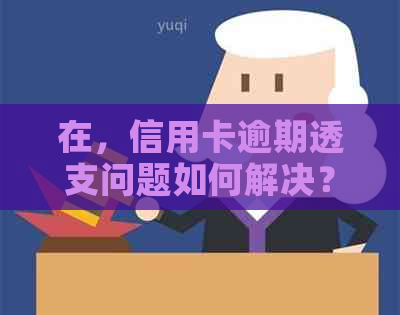 在，信用卡逾期透支问题如何解决？
