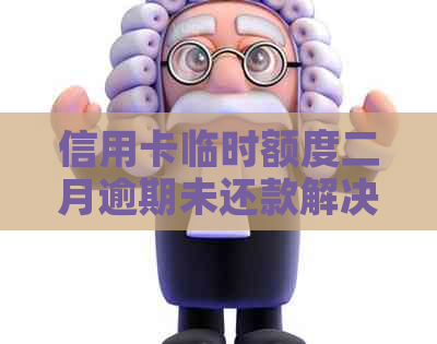 信用卡临时额度二月逾期未还款解决策略与建议