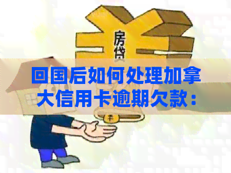 回国后如何处理加拿大信用卡逾期欠款：解决办法及信用影响全解析