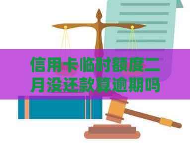 信用卡临时额度二月没还款算逾期吗？如何处理？
