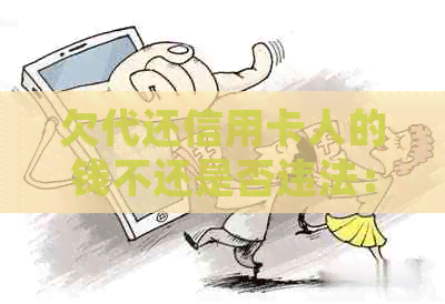 欠代还信用卡人的钱不还是否违法：处理方法与刑事责任