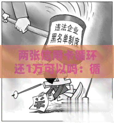 两张信用卡循环还1万可以吗：循环还款技巧，如何操作？
