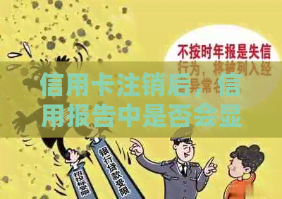 信用卡注销后，信用报告中是否会显示相关信息？这会对产生影响吗？