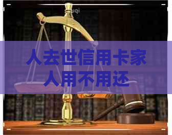 人去世信用卡家人用不用还