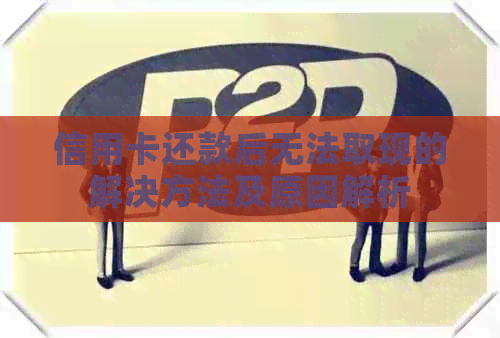 信用卡还款后无法取现的解决方法及原因解析