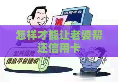 怎样才能让老婆帮还信用卡