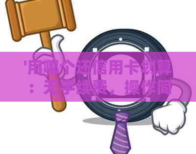 '用哪个还信用卡划算：无手续费，操作简便'