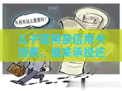 儿子冒用亲信用卡消费，谁来承担还款责任？如何解决此类问题？