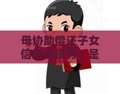 母协助偿还子女信用卡债务：是否需要承担责任？