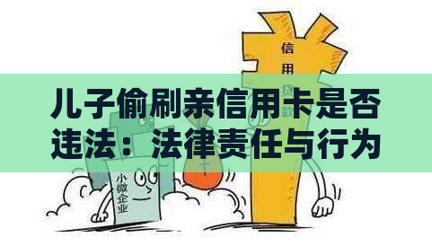 儿子偷刷亲信用卡是否违法：法律责任与行为界定