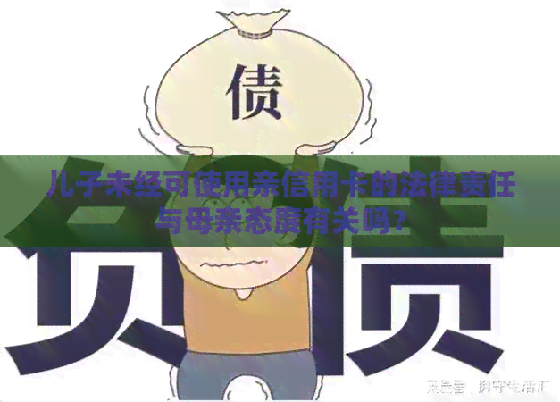 儿子未经可使用亲信用卡的法律责任与母亲态度有关吗？