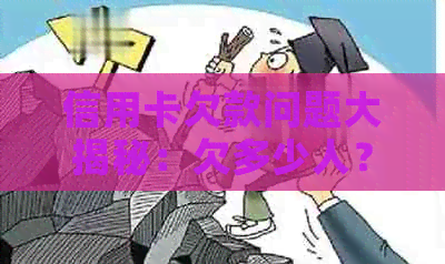 信用卡欠款问题大揭秘：欠多少人？不还的原因是什么？如何解决？