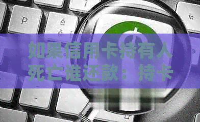 如果信用卡持有人死亡谁还款：持卡人死亡后的信用卡债务处理