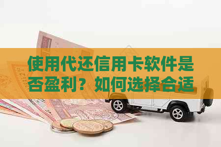 使用代还信用卡软件是否盈利？如何选择合适的软件以及如何开始赚钱？
