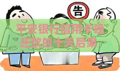 平安银行信用卡晚还款的十天后果 - 逾期处理方式解析