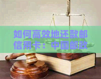 如何高效地还款邮信用卡：中国邮政蓄银行信用卡还款方式大揭秘