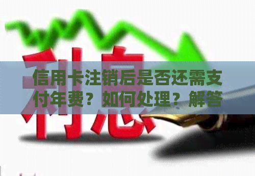 信用卡注销后是否还需支付年费？如何处理？解答信用卡注销后的年费问题
