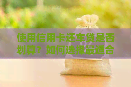 使用信用卡还车贷是否划算？如何选择最适合自己的方式？